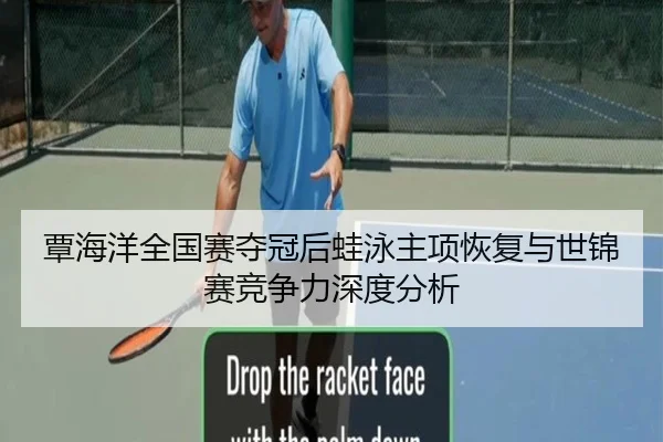 覃海洋全国赛夺冠后蛙泳主项恢复与世锦赛竞争力深度分析